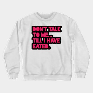 Don't Talk To Me... Till I Have Eated. Crewneck Sweatshirt